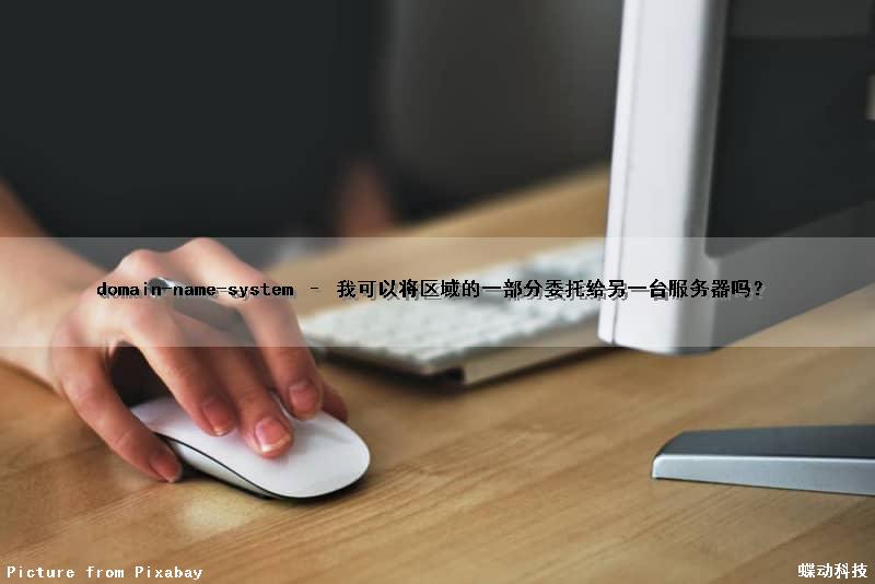 domain-name-system – 我可以将区域的一部分委托给另一台服务器吗？