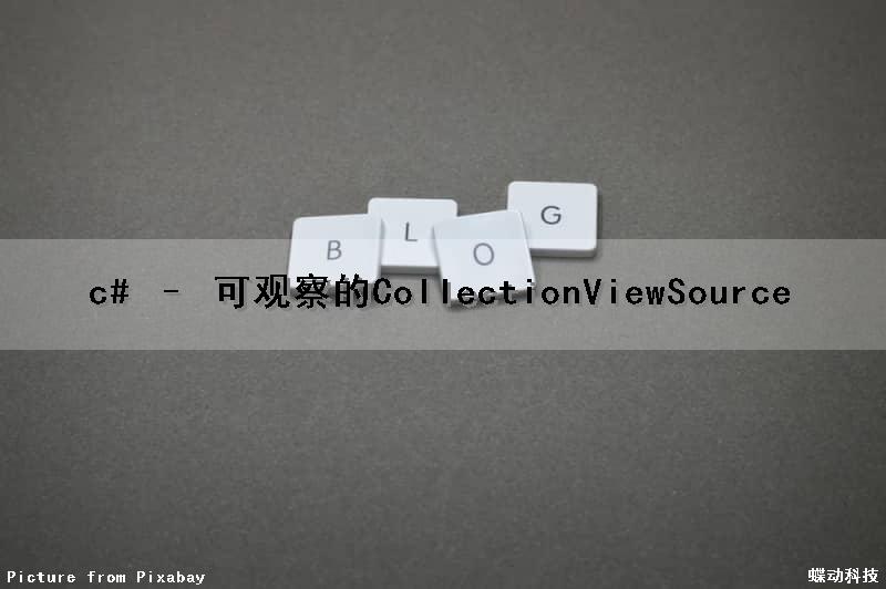 c# – 可观察的CollectionViewSource