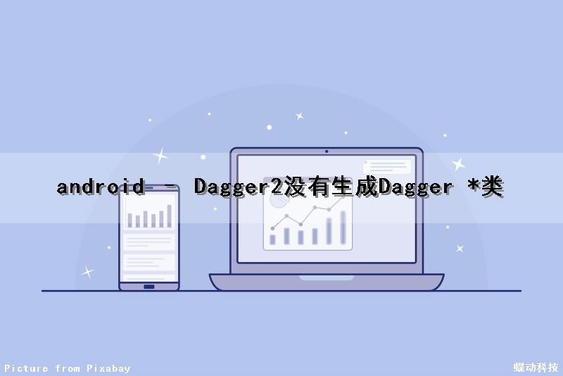 android – Dagger2没有生成Dagger *类