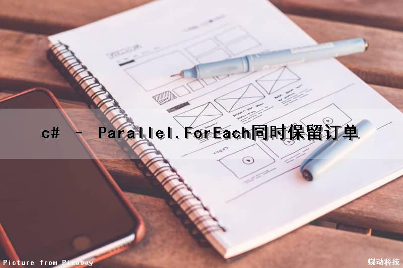 c# – Parallel.ForEach同时保留订单