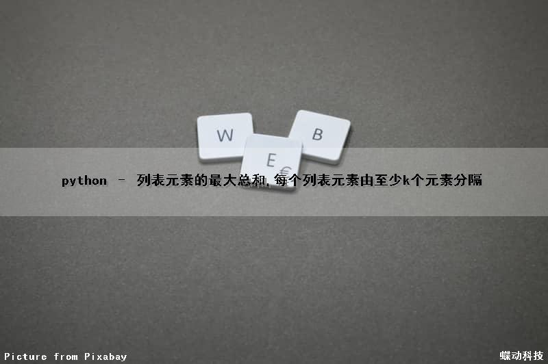 python – 列表元素的最大总和,每个列表元素由(至少)k个元素分隔