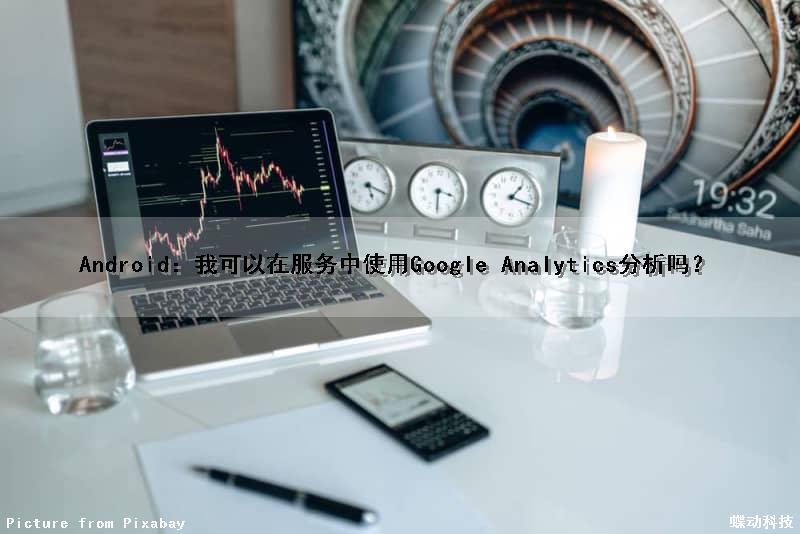 Android：我可以在服务中使用Google Analytics(分析)吗？