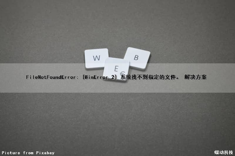 FileNotFoundError: [WinError 2] 系统找不到指定的文件。 解决方案