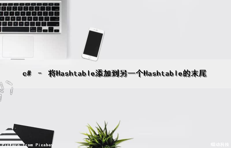 c# – 将Hashtable添加到另一个Hashtable的末尾