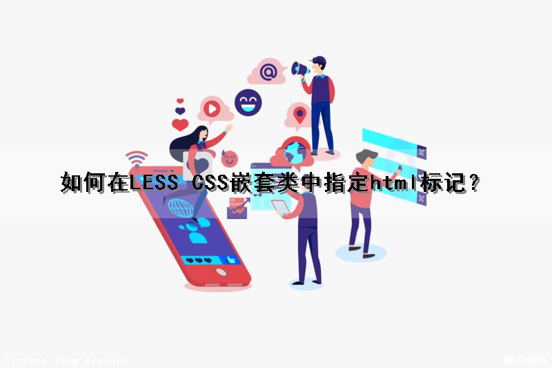 如何在LESS CSS嵌套类中指定html标记？（less嵌套规则）