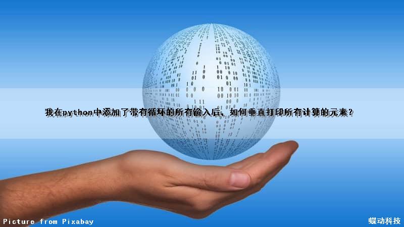 我在python中添加了带有循环的所有输入后，如何垂直打印所有计算的元素？