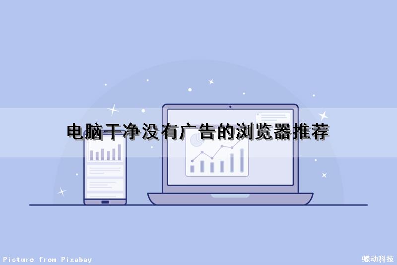 电脑干净没有广告的浏览器推荐（电脑好用没有广告的浏览器）