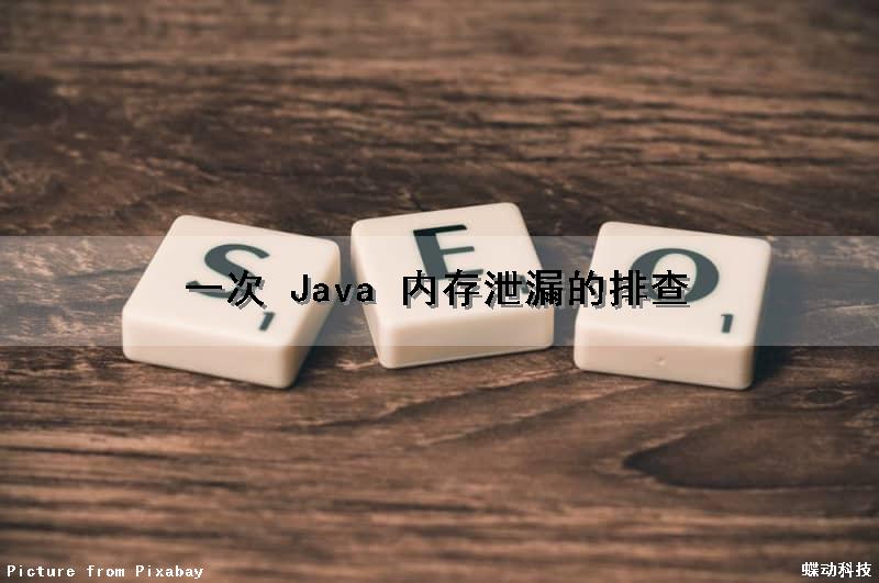 一次 Java 内存泄漏的排查（java内存泄漏如何排查）