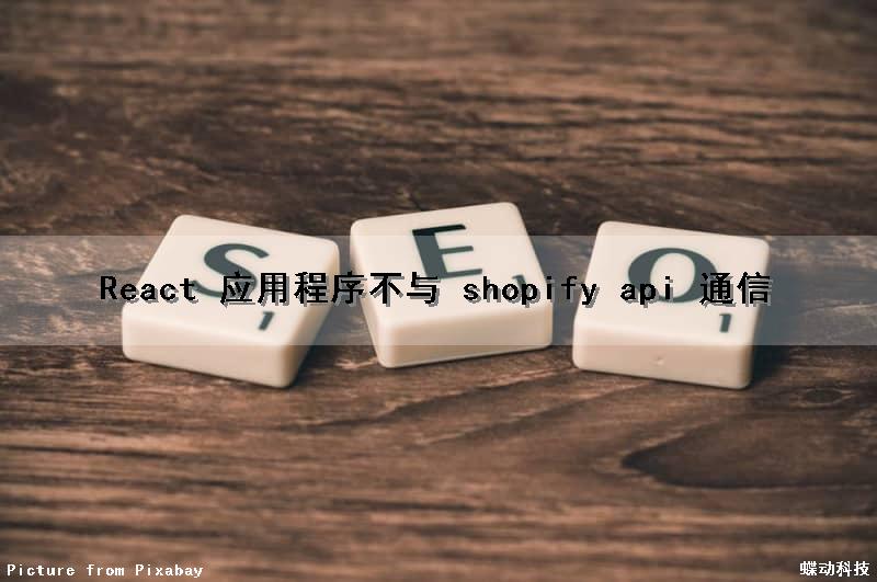 React 应用程序不与 shopify api 通信