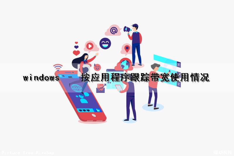windows – 按应用程序跟踪带宽使用情况（windows跟踪应用启动有什么用）