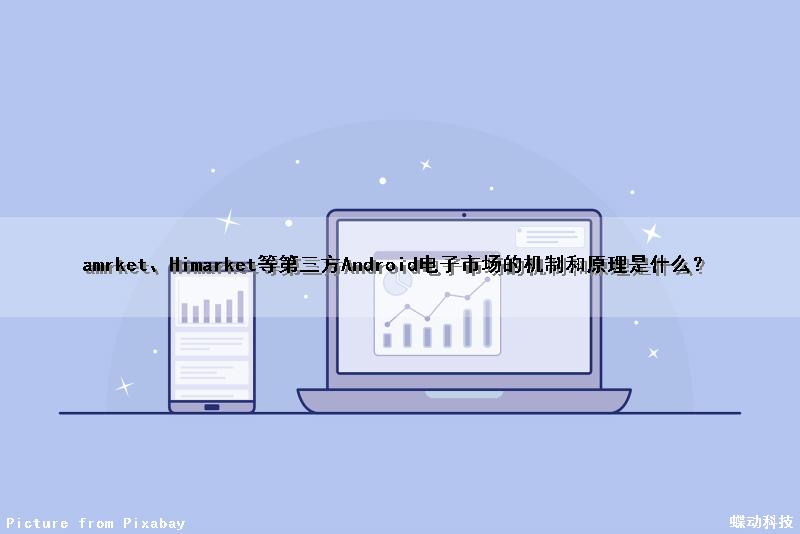amrket、Himarket等第三方Android电子市场的机制和原理是什么？