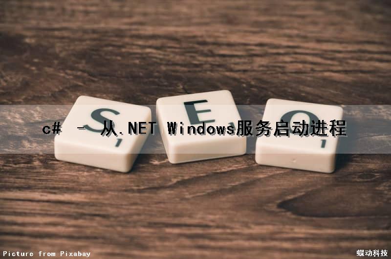 c# – 从.NET Windows服务启动进程