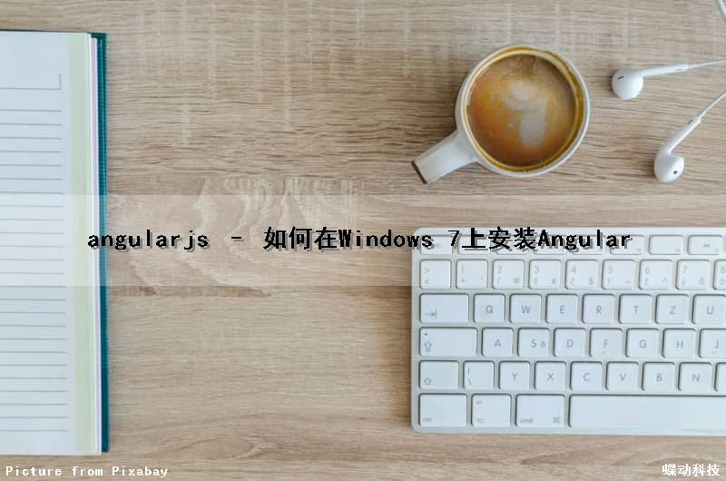 angularjs – 如何在Windows 7上安装Angular