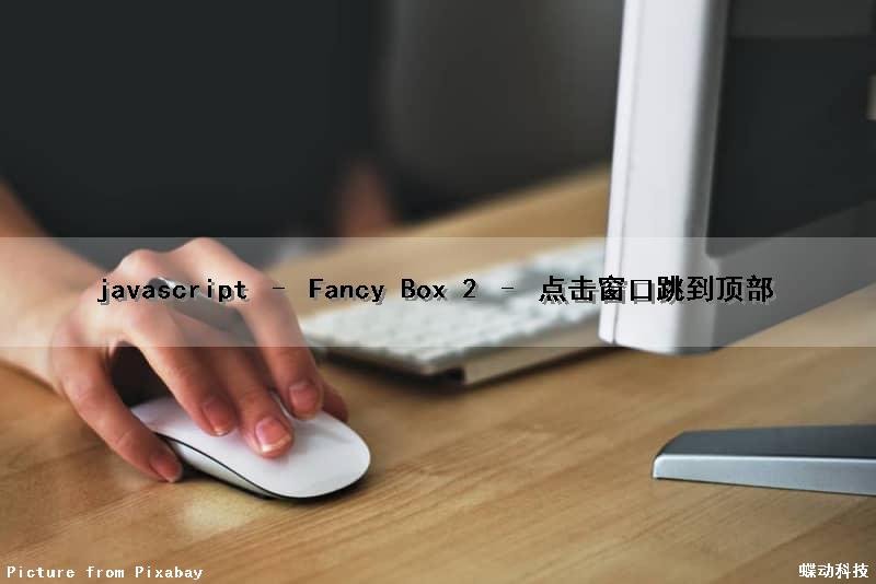 javascript – Fancy Box 2 – 点击窗口跳到顶部