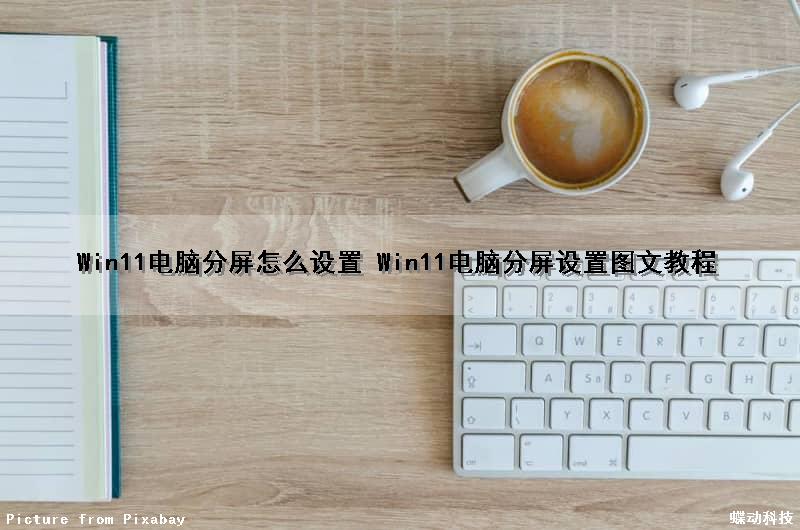 Win11电脑分屏怎么设置 Win11电脑分屏设置图文教程