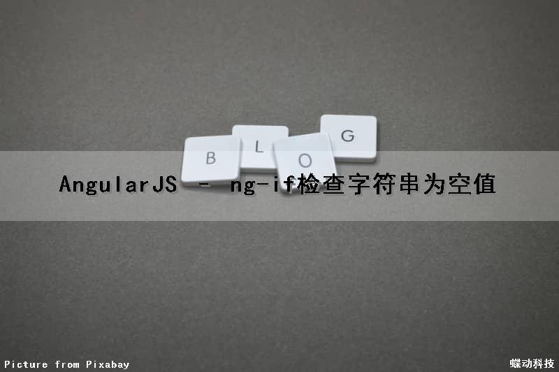 AngularJS – ng-if检查字符串为空值（angularjs if判断）