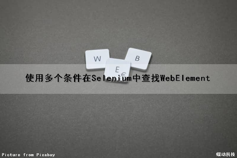 使用多个条件在Selenium中查找WebElement（selenium定位多个元素）