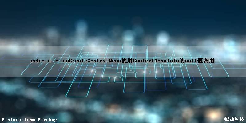 android – onCreateContextMenu使用ContextMenuInfo的null值调用