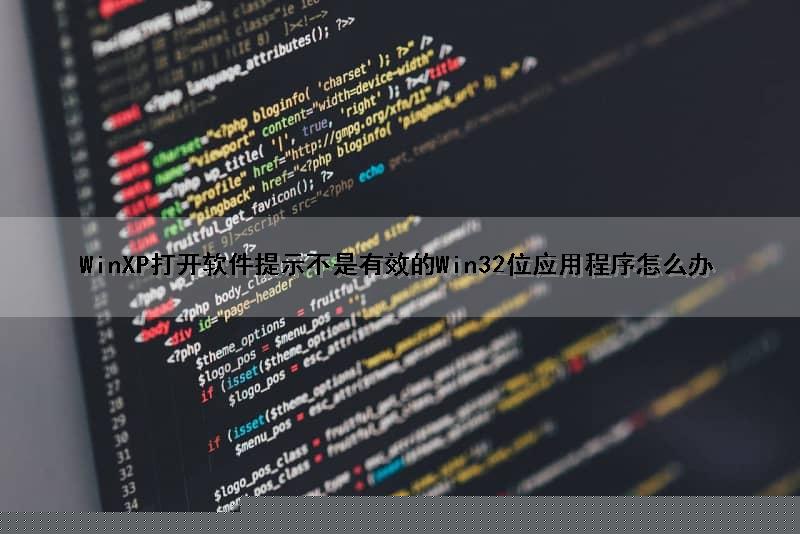 WinXP打开软件提示不是有效的Win32位应用程序怎么办（winxp 不是有效的win32应用程序）