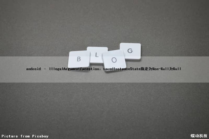 android – IllegalArgumentException：savedInstanceState指定为Non-Null为Null