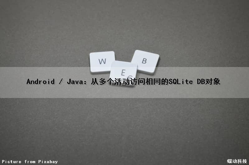 Android / Java：从多个活动访问相同的SQLite DB对象