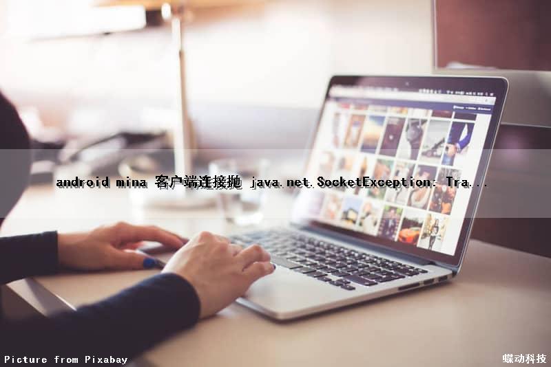 android mina 客户端连接抛 java.net.SocketException: Tra...