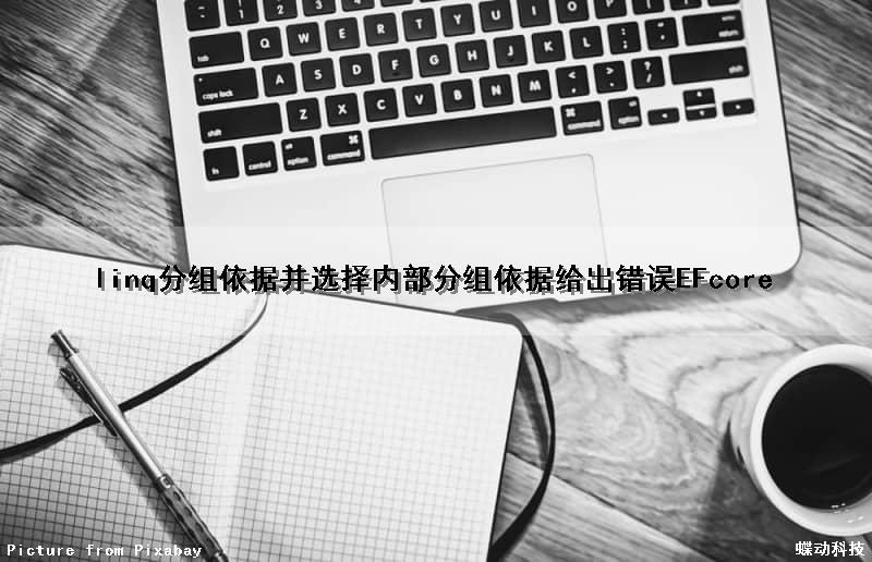 linq分组依据并选择内部分组依据给出错误EFcore