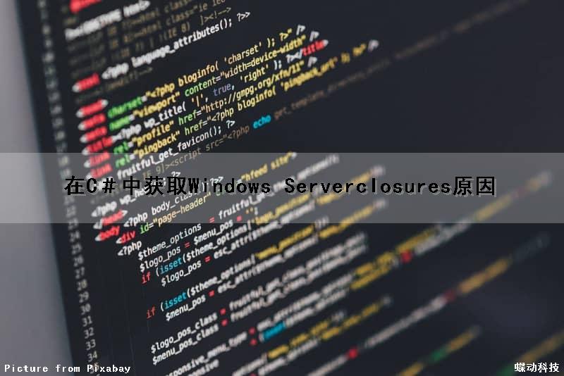 在C＃中获取Windows Serverclosures原因（c# 获取系统信息）