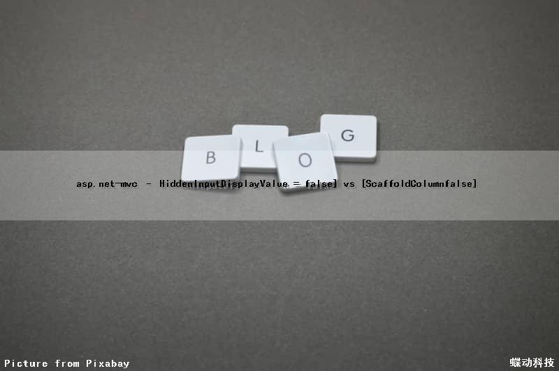 asp.net-mvc – HiddenInput(DisplayValue = false)] vs [ScaffoldColumn(false)]