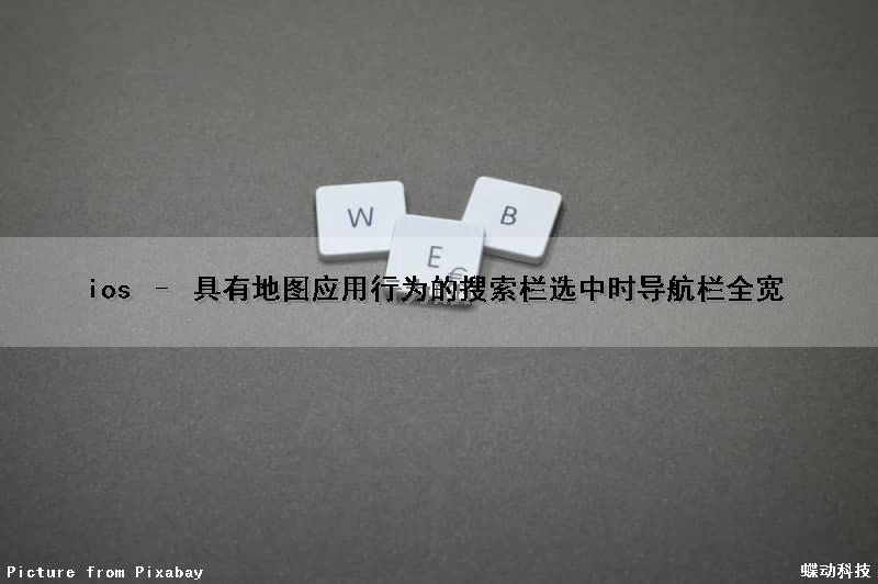 ios – 具有地图应用行为的搜索栏(选中时导航栏全宽)（ios地图常用地点）