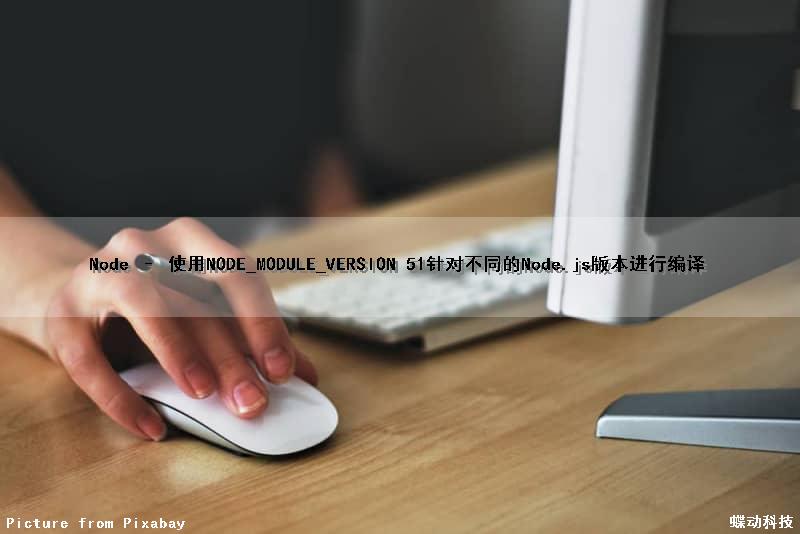 Node – 使用NODE_MODULE_VERSION 51针对不同的Node.js版本进行编译