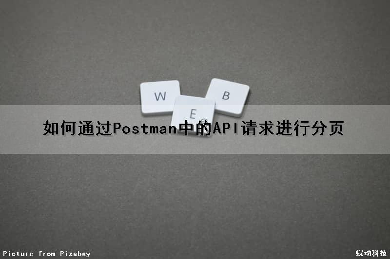 如何通过Postman中的API请求进行分页（怎么用postman请求接口）