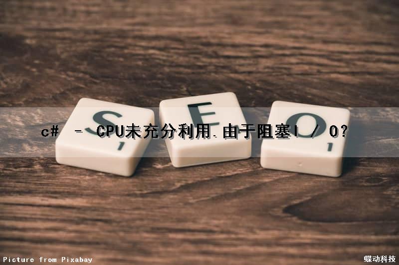 c# – CPU未充分利用.由于阻塞I / O？