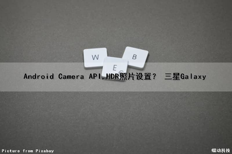 Android Camera API,HDR照片设置？ (三星Galaxy)（三星相机hdr怎么开）