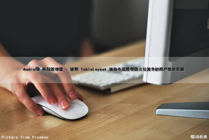 Android 布局管理器 - 使用 TableLayout 表格布局管理器实现简单的用户登录页面
