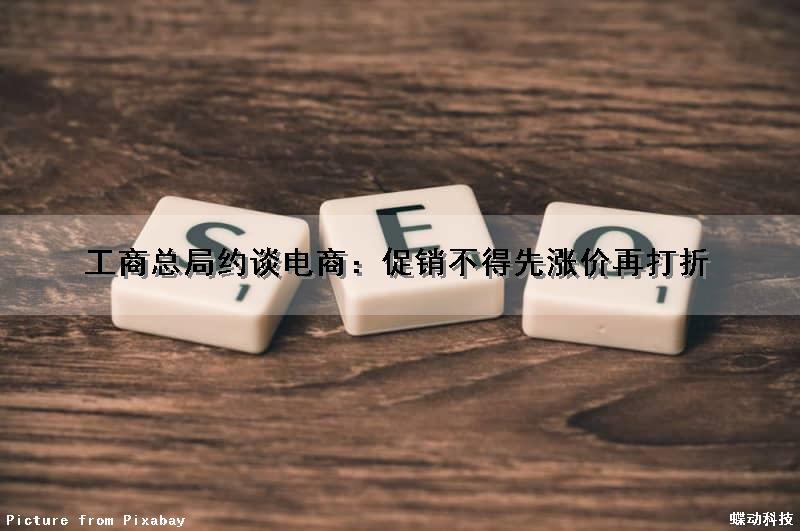 工商总局约谈电商：促销不得先涨价再打折（电商促销涨价如何投诉）