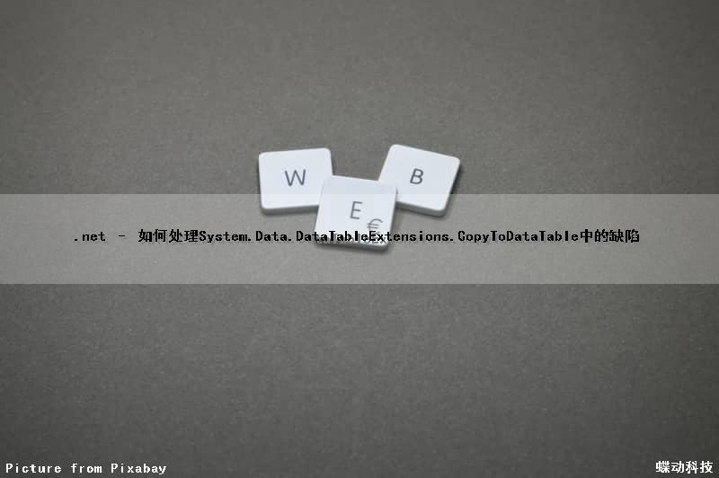 .net – 如何处理System.Data.DataTableExtensions.CopyToDataTable()中的缺陷