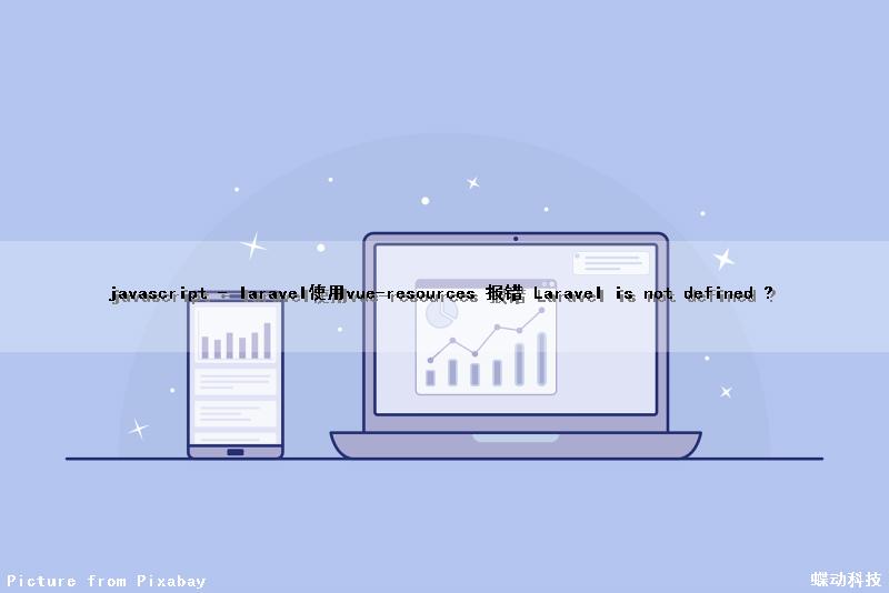 javascript - laravel使用vue-resources 报错 Laravel is not defined ?