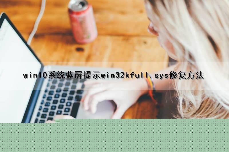 win10系统蓝屏提示win32kfull.sys修复方法