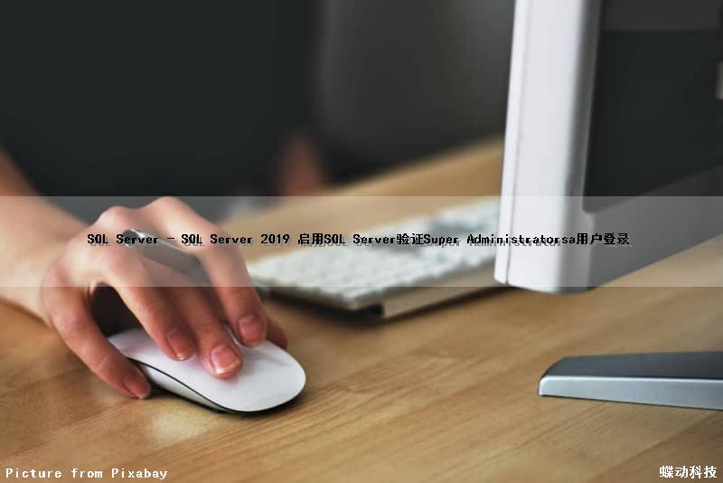 SQL Server - SQL Server 2019 启用SQL Server验证Super Administrator(sa)用户登录