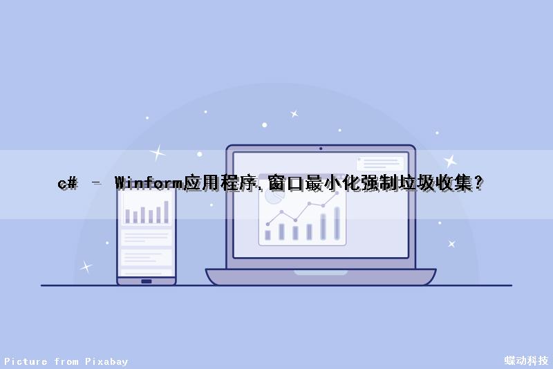 c# – Winform应用程序,窗口最小化强制垃圾收集？