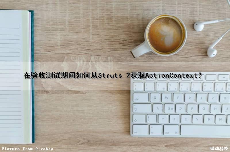 在验收测试期间如何从Struts 2获取ActionContext？（获取测试结果）