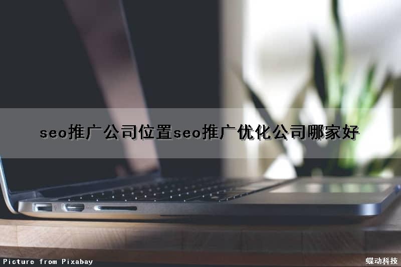 seo推广公司位置(seo推广优化公司哪家好)