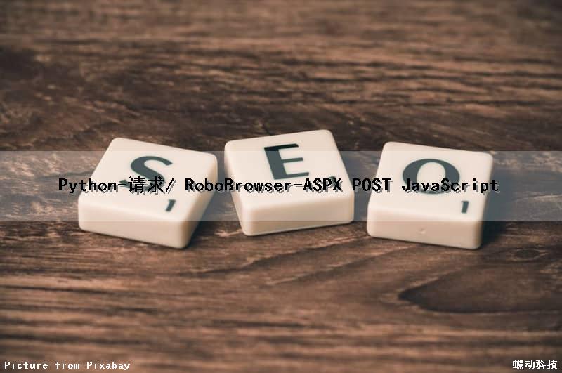 Python-请求/ RoboBrowser-ASPX POST JavaScript（python请求http）