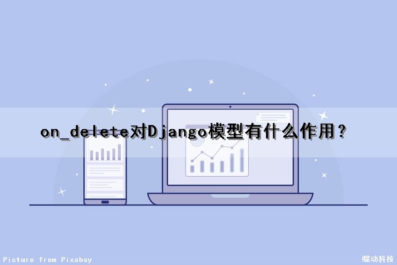 on_delete对Django模型有什么作用？（django on_delete）