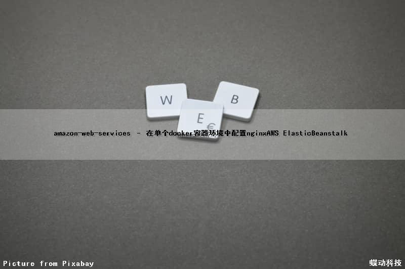 amazon-web-services – 在单个docker容器环境中配置nginx(AWS ElasticBeanstalk)