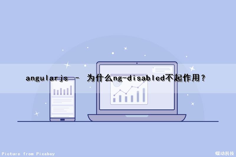 angularjs – 为什么ng-disabled不起作用？