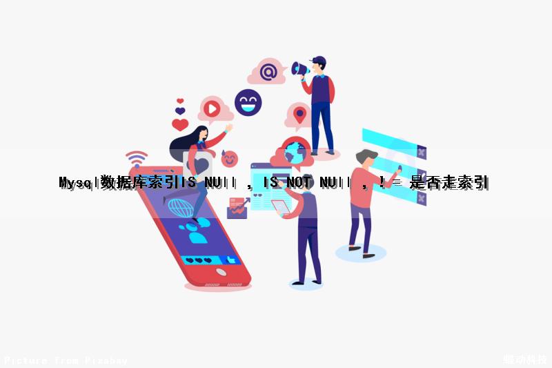 Mysql数据库索引IS NUll ，IS NOT NUll ，！= 是否走索引（mysql索引为null）
