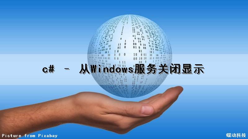 c# – 从Windows服务关闭显示