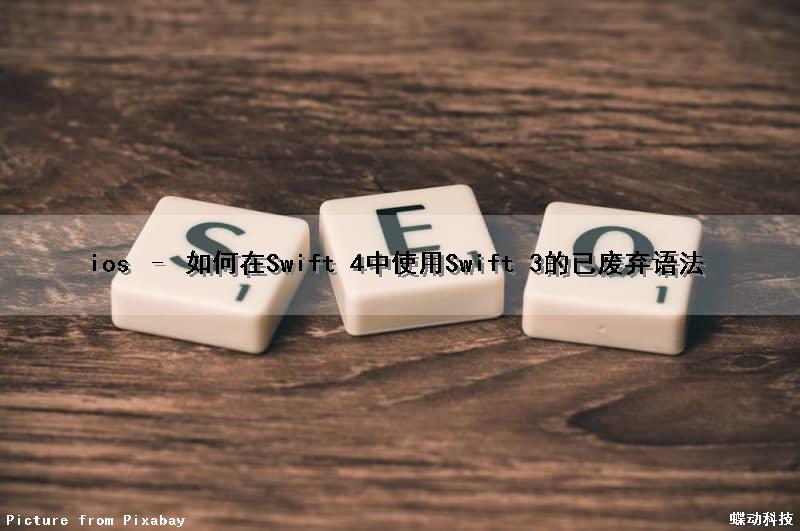 ios – 如何在Swift 4中使用Swift 3的已废弃语法